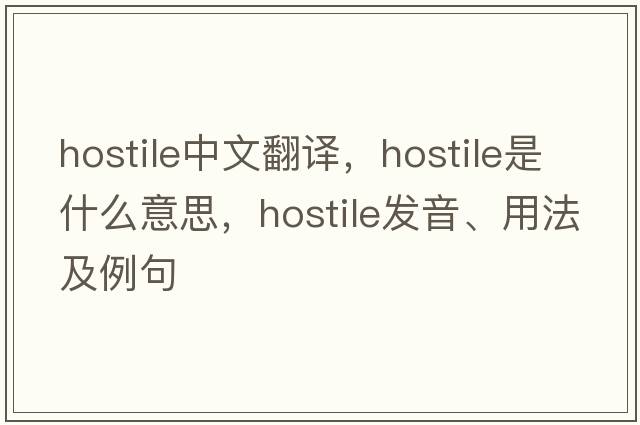 hostile中文翻譯，hostile是什么意思，hostile發(fā)音、用法及例句