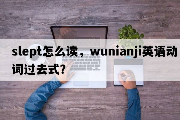 slept怎么讀，wunianji英語(yǔ)動(dòng)詞過(guò)去式？