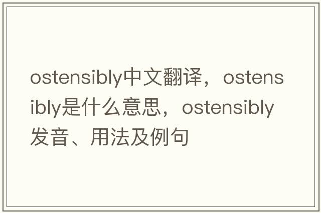 ostensibly中文翻譯，ostensibly是什么意思，ostensibly發(fā)音、用法及例句
