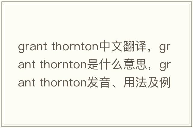 grant thornton中文翻譯，grant thornton是什么意思，grant thornton發(fā)音、用法及例句