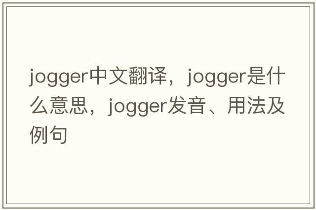 jogger中文翻譯，jogger是什么意思，jogger發(fā)音、用法及例句