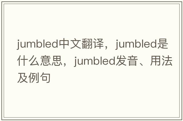 jumbled中文翻譯，jumbled是什么意思，jumbled發(fā)音、用法及例句