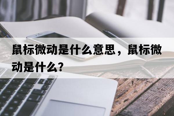 鼠標微動(dòng)是什么意思，鼠標微動(dòng)是什么？
