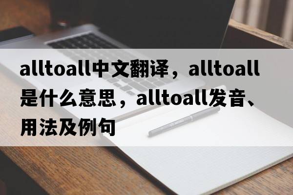 alltoall中文翻譯，alltoall是什么意思，alltoall發(fā)音、用法及例句