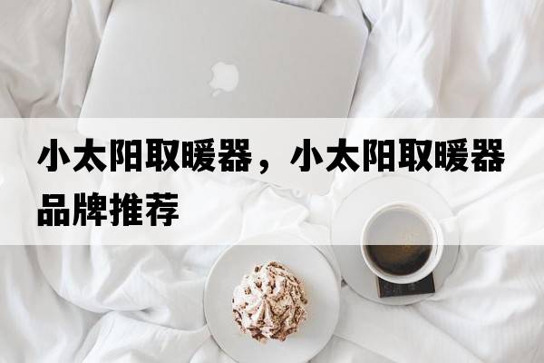 小太陽(yáng)取暖器，小太陽(yáng)取暖器品牌推薦