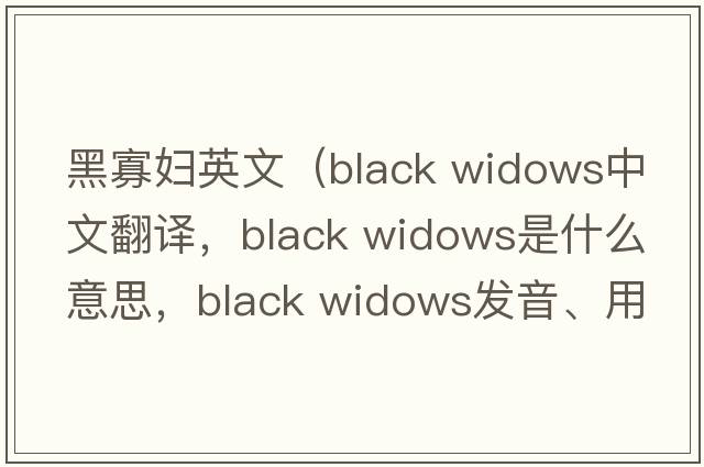 黑寡婦英文（black widows中文翻譯，black widows是什么意思，black widows發(fā)音、用法及例句）