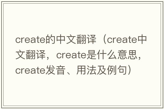 create的中文翻譯（create中文翻譯，create是什么意思，create發(fā)音、用法及例句）