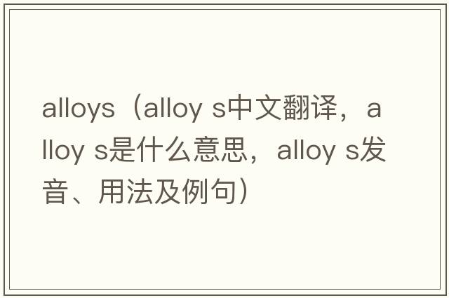 alloys（alloy s中文翻譯，alloy s是什么意思，alloy s發(fā)音、用法及例句）