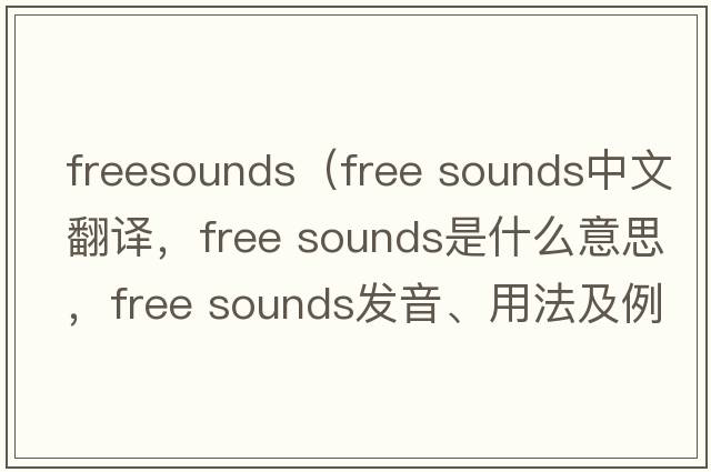 freesounds（free sounds中文翻譯，free sounds是什么意思，free sounds發(fā)音、用法及例句）