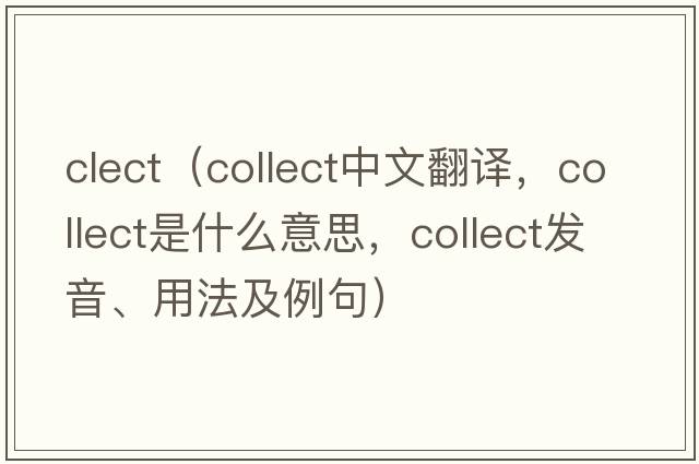 clect（collect中文翻譯，collect是什么意思，collect發(fā)音、用法及例句）
