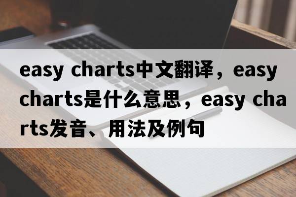 easy charts中文翻譯，easy charts是什么意思，easy charts發(fā)音、用法及例句