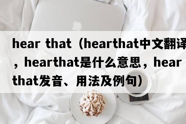 hear that（hearthat中文翻譯，hearthat是什么意思，hearthat發(fā)音、用法及例句）