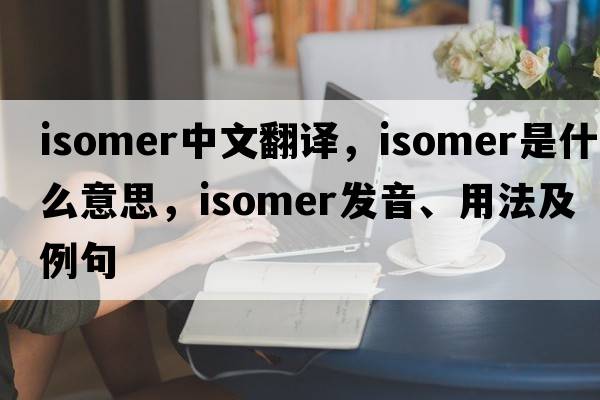 isomer中文翻譯，isomer是什么意思，isomer發(fā)音、用法及例句