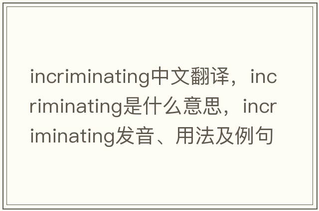 incriminating中文翻譯，incriminating是什么意思，incriminating發(fā)音、用法及例句