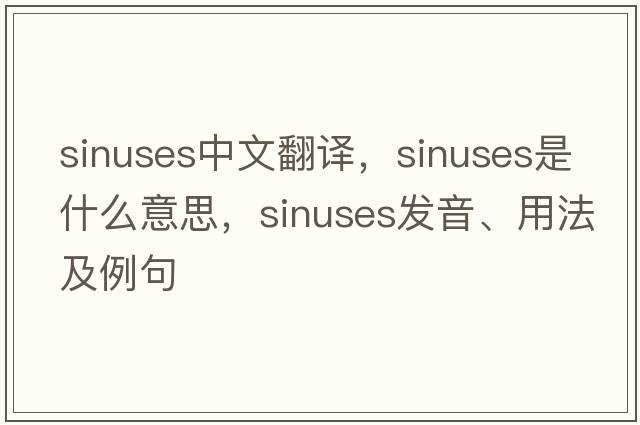 sinuses中文翻譯，sinuses是什么意思，sinuses發(fā)音、用法及例句