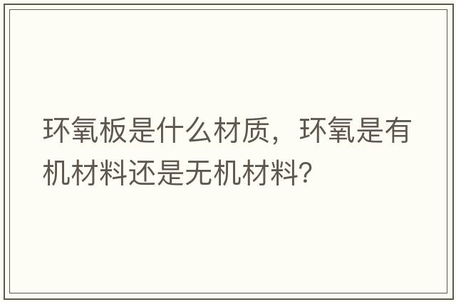 環(huán)氧板是什么材質(zhì)，環(huán)氧是有機材料還是無(wú)機材料？