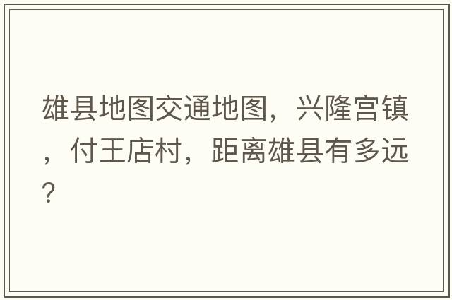 雄縣地圖交通地圖，興隆宮鎮，付王店村，距離雄縣有多遠？