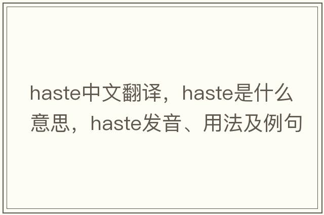 haste中文翻譯，haste是什么意思，haste發(fā)音、用法及例句