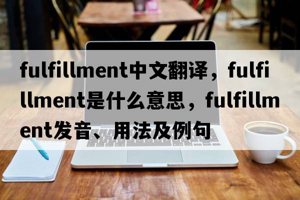 fulfillment中文翻譯，fulfillment是什么意思，fulfillment發(fā)音、用法及例句