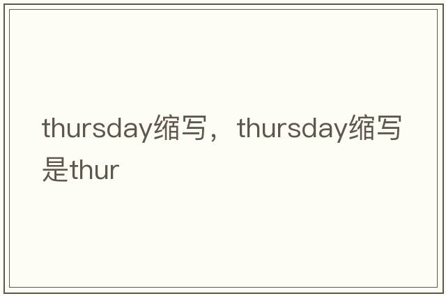 thursday縮寫(xiě)，thursday縮寫(xiě)是thur