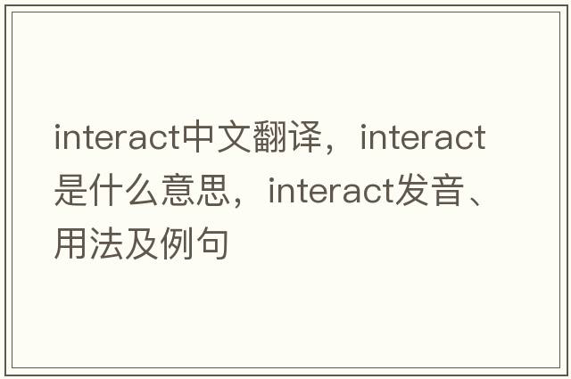 interact中文翻譯，interact是什么意思，interact發(fā)音、用法及例句