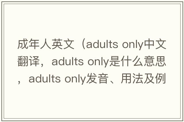 成年人英文（adults only中文翻譯，adults only是什么意思，adults only發(fā)音、用法及例句）