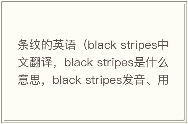 條紋的英語(yǔ)（black stripes中文翻譯，black stripes是什么意思，black stripes發(fā)音、用法及例句）