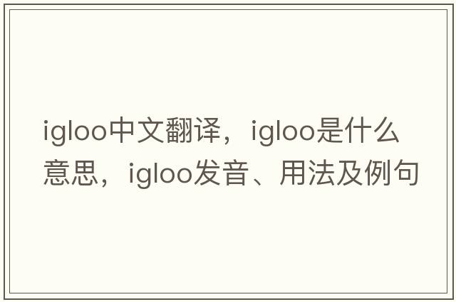 igloo中文翻譯，igloo是什么意思，igloo發(fā)音、用法及例句