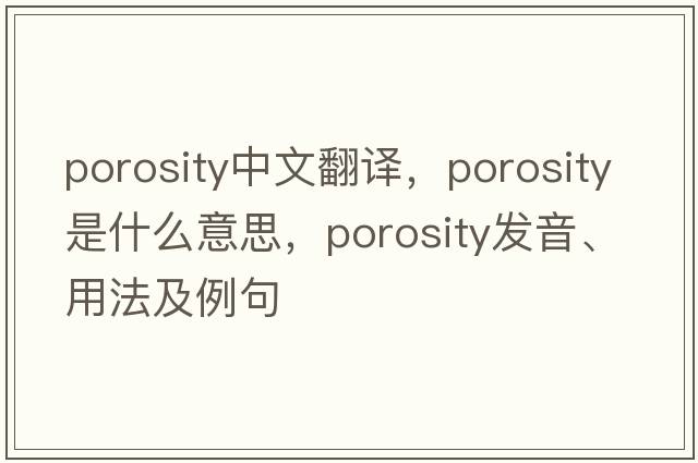 porosity中文翻譯，porosity是什么意思，porosity發(fā)音、用法及例句
