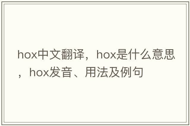 Hox中文翻譯，Hox是什么意思，Hox發(fā)音、用法及例句