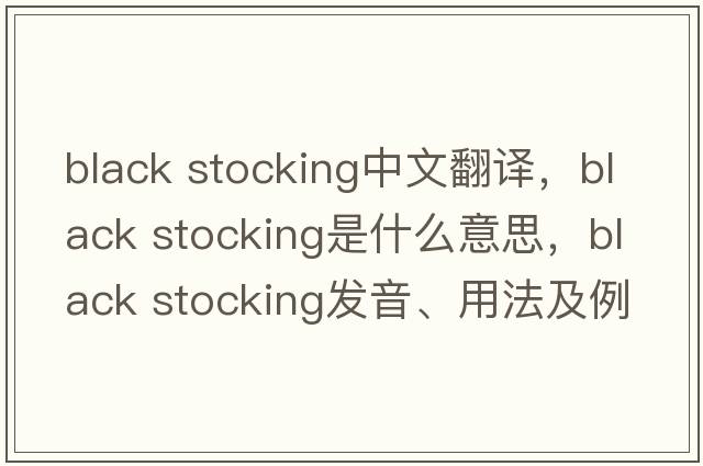black stocking中文翻譯，black stocking是什么意思，black stocking發(fā)音、用法及例句