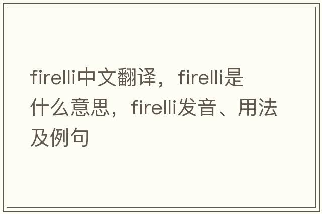 firelli中文翻譯，firelli是什么意思，firelli發(fā)音、用法及例句