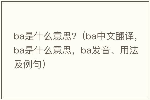 ba是什么意思?（ba中文翻譯，ba是什么意思，ba發(fā)音、用法及例句）