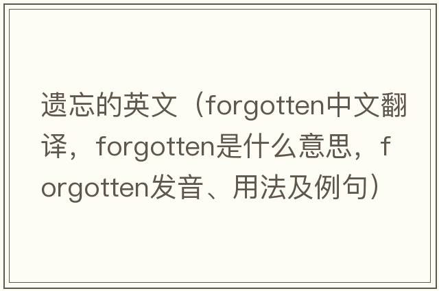 遺忘的英文（forgotten中文翻譯，forgotten是什么意思，forgotten發(fā)音、用法及例句）