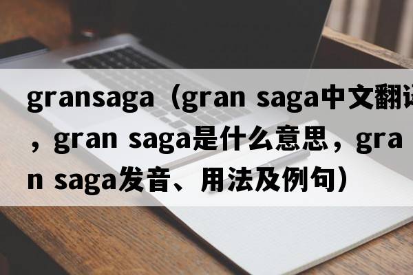 gransaga（gran saga中文翻譯，gran saga是什么意思，gran saga發(fā)音、用法及例句）