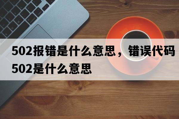 502報錯是什么意思，錯誤代碼502是什么意思