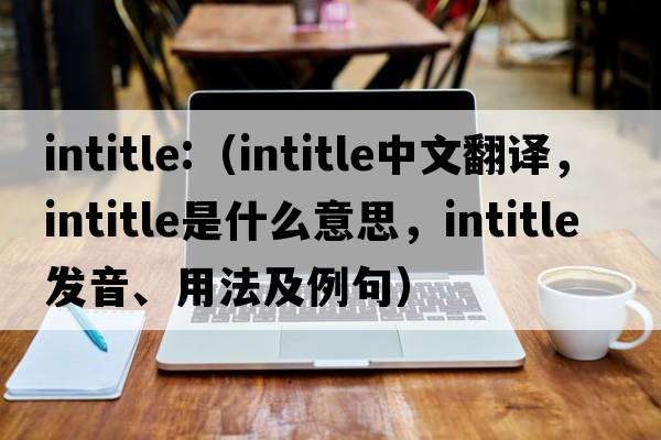 intitle:（intitle中文翻譯，intitle是什么意思，intitle發(fā)音、用法及例句）