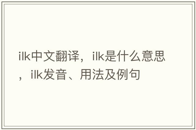 ilk中文翻譯，ilk是什么意思，ilk發(fā)音、用法及例句