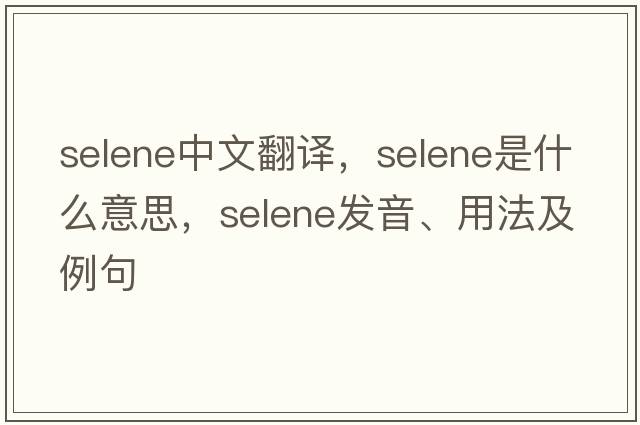 selene中文翻譯，selene是什么意思，selene發(fā)音、用法及例句