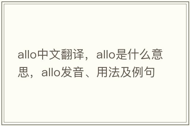 allo中文翻譯，allo是什么意思，allo發(fā)音、用法及例句