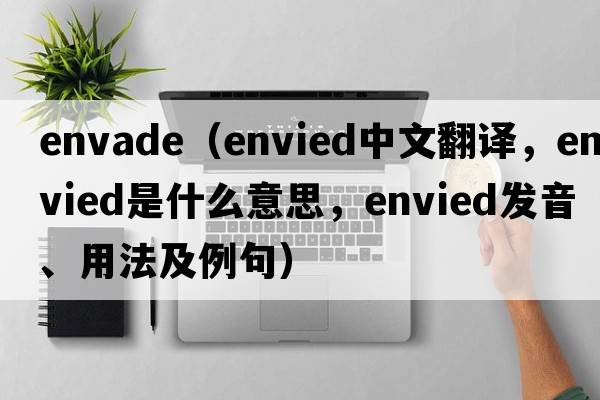 Envade（envied中文翻譯，envied是什么意思，envied發(fā)音、用法及例句）