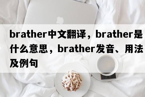 brather中文翻譯，brather是什么意思，brather發(fā)音、用法及例句