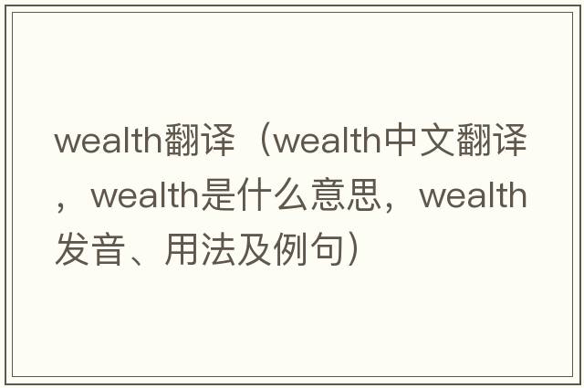 wealth翻譯（wealth中文翻譯，wealth是什么意思，wealth發(fā)音、用法及例句）