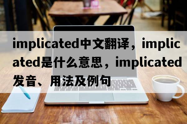 implicated中文翻譯，implicated是什么意思，implicated發(fā)音、用法及例句