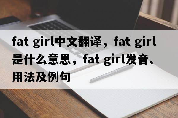 fat girl中文翻譯，fat girl是什么意思，fat girl發(fā)音、用法及例句
