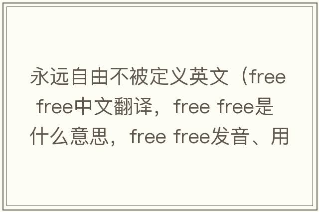 永遠自由不被定義英文（free free中文翻譯，free free是什么意思，free free發(fā)音、用法及例句）