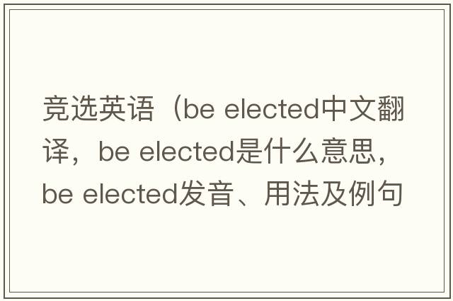 競選英語(yǔ)（be elected中文翻譯，be elected是什么意思，be elected發(fā)音、用法及例句）