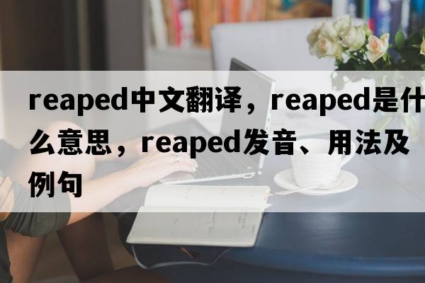 reaped中文翻譯，reaped是什么意思，reaped發(fā)音、用法及例句