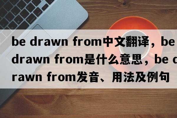 be drawn from中文翻譯，be drawn from是什么意思，be drawn from發(fā)音、用法及例句
