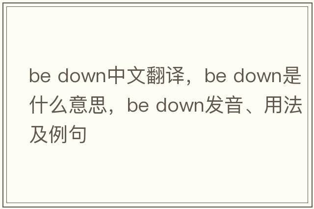 be down中文翻譯，be down是什么意思，be down發(fā)音、用法及例句